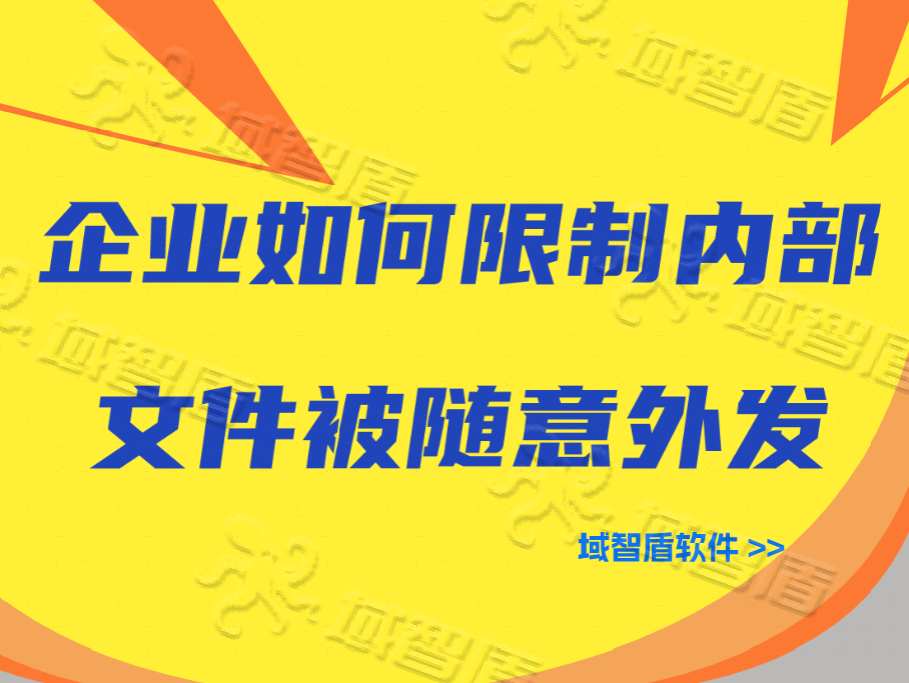 文件外发如何管控？企业如何限制内部文件被随意外发？七步走！限制外发有高招