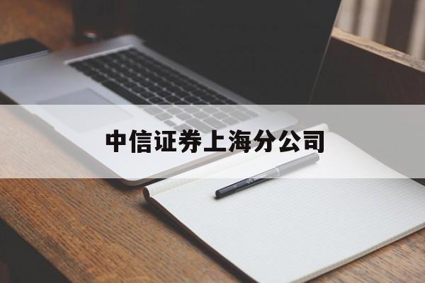 中信证券上海分公司(中信证券上海分公司龙虎榜)